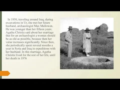 In 1930, traveling around Iraq, during excavations in Ur, she met her future
