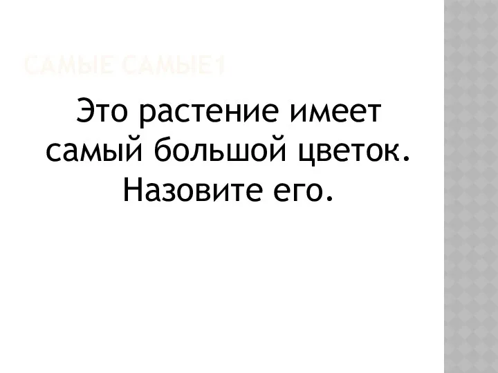 САМЫЕ САМЫЕ1 Это растение имеет самый большой цветок. Назовите его.