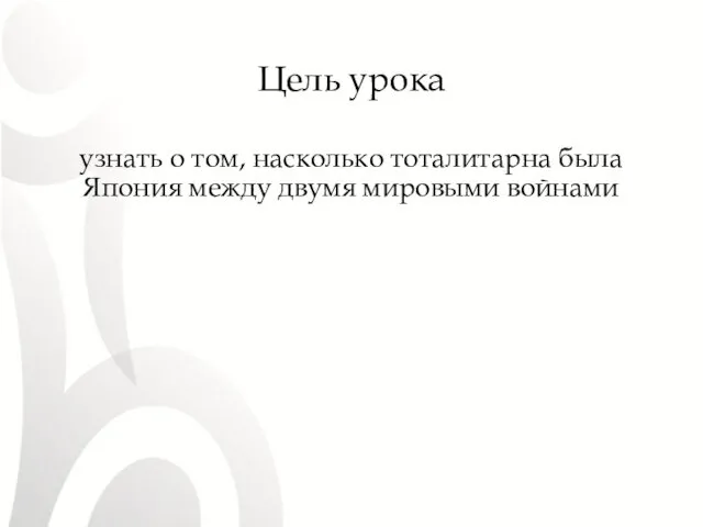 Цель урока узнать о том, насколько тоталитарна была Япония между двумя мировыми войнами