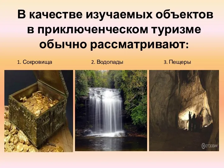 В качестве изучаемых объектов в приключенческом туризме обычно рассматривают: 1. Сокровища 2. Водопады 3. Пещеры
