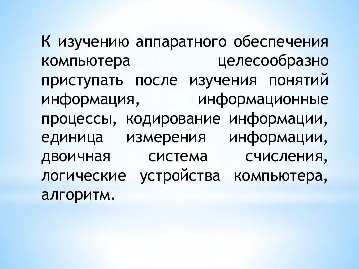 К изучению аппаратного обеспечения компьютера целесообразно приступать после изучения понятий информация, информационные процессы,