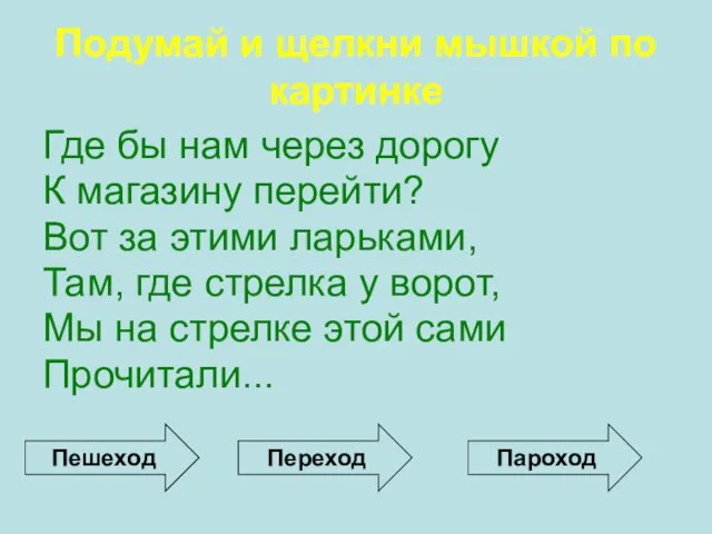 Где бы нам через дорогу К магазину перейти? Вот за