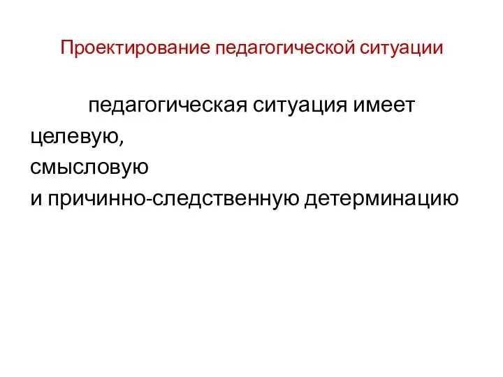 Проектирование педагогической ситуации педагогическая ситуация имеет целевую, смысловую и причинно-следственную детерминацию