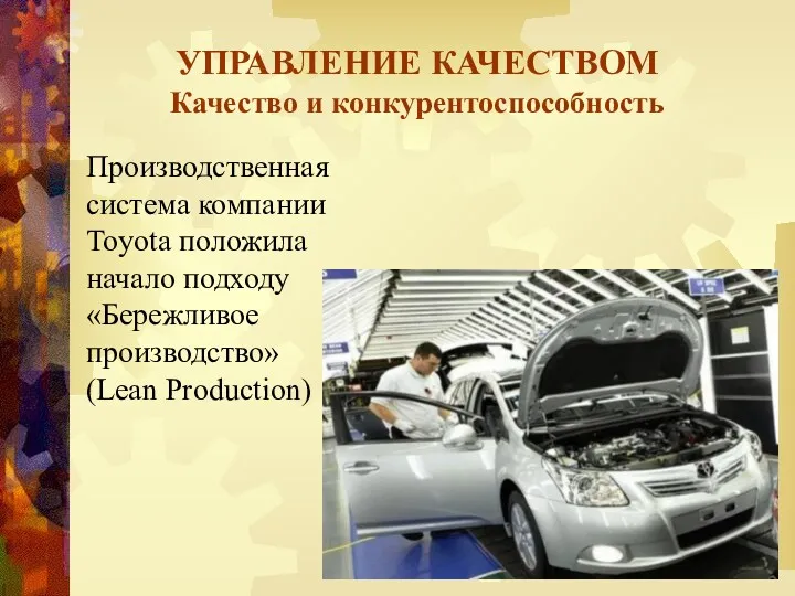 УПРАВЛЕНИЕ КАЧЕСТВОМ Качество и конкурентоспособность Производственная система компании Toyota положила начало подходу «Бережливое производство» (Lean Production)