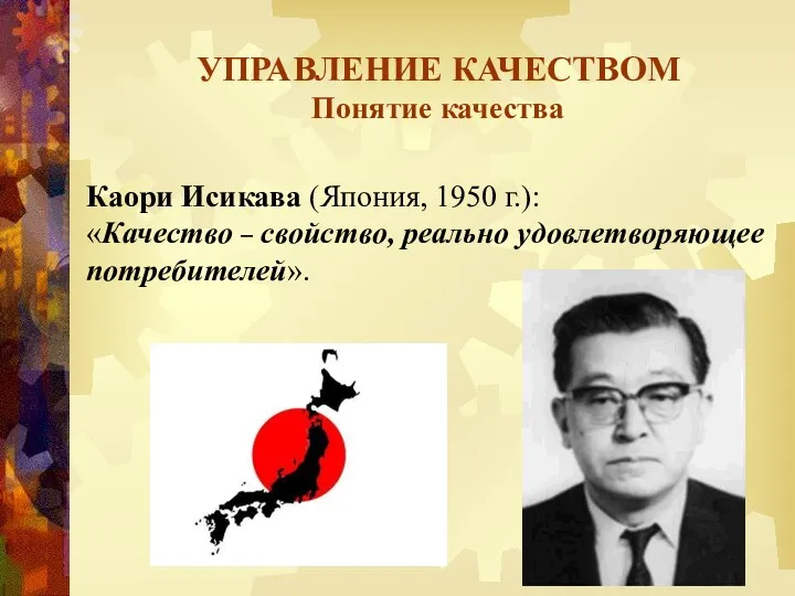 УПРАВЛЕНИЕ КАЧЕСТВОМ Понятие качества Каори Исикава (Япония, 1950 г.): «Качество – свойство, реально удовлетворяющее потребителей».