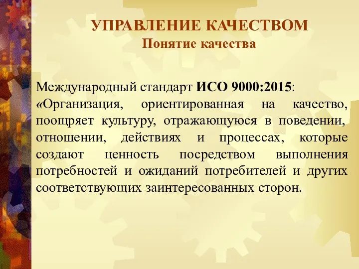 УПРАВЛЕНИЕ КАЧЕСТВОМ Понятие качества Международный стандарт ИСО 9000:2015: «Организация, ориентированная на качество, поощряет