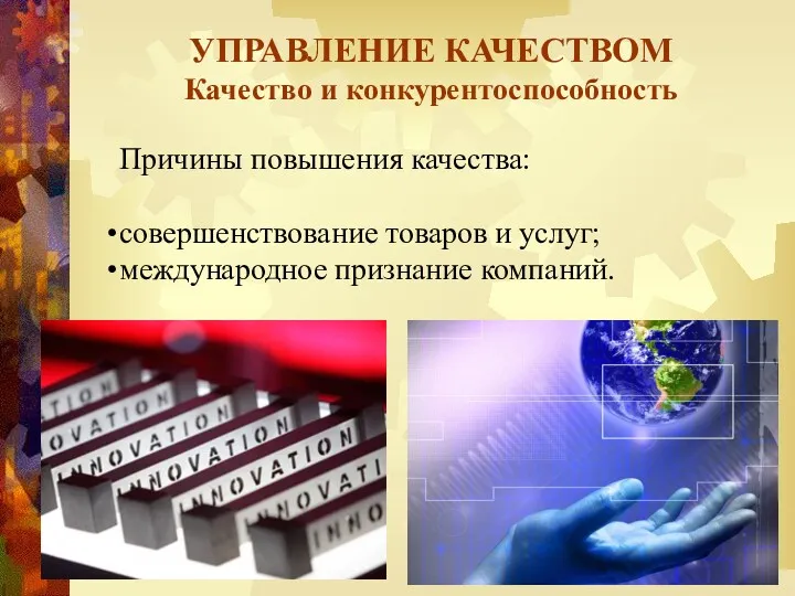 УПРАВЛЕНИЕ КАЧЕСТВОМ Качество и конкурентоспособность Причины повышения качества: совершенствование товаров и услуг; международное признание компаний.