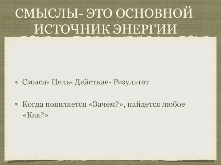 СМЫСЛЫ- ЭТО ОСНОВНОЙ ИСТОЧНИК ЭНЕРГИИ Смысл- Цель- Действие- Результат Когда появляется «Зачем?», найдется любое «Как?»