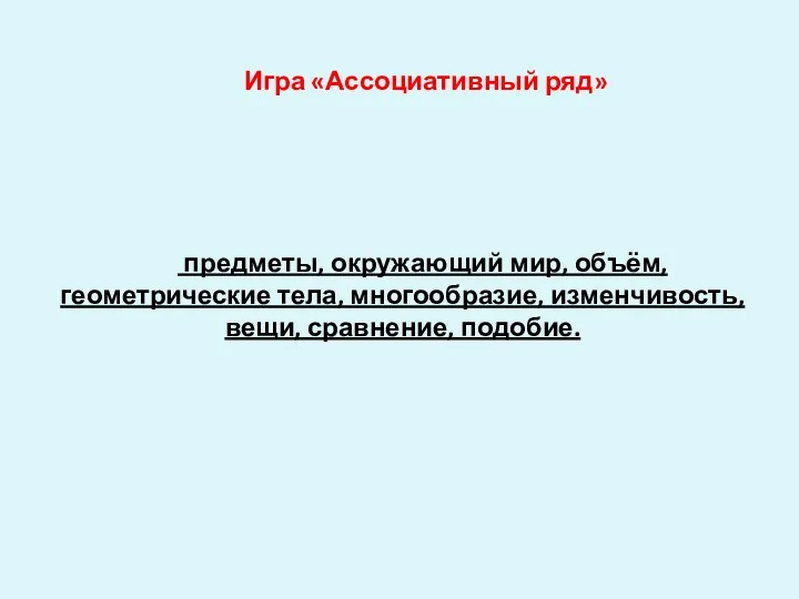 Игра «Ассоциативный ряд» предметы, окружающий мир, объём, геометрические тела, многообразие, изменчивость, вещи, сравнение, подобие.