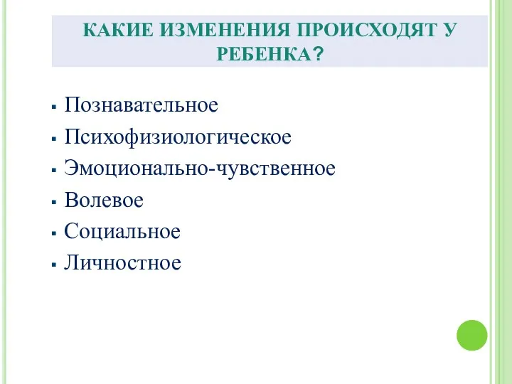 КАКИЕ ИЗМЕНЕНИЯ ПРОИСХОДЯТ У РЕБЕНКА? Познавательное Психофизиологическое Эмоционально-чувственное Волевое Социальное Личностное