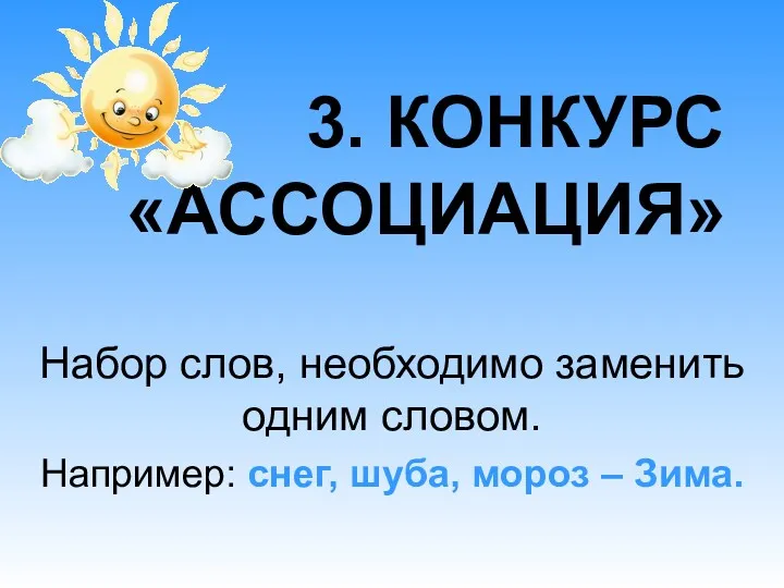 3. КОНКУРС «АССОЦИАЦИЯ» Набор слов, необходимо заменить одним словом. Например: снег, шуба, мороз – Зима.