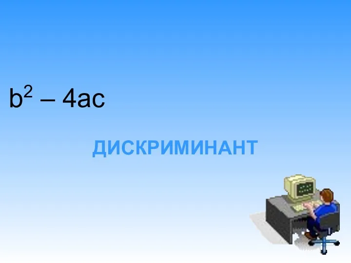 ДИСКРИМИНАНТ b2 – 4ac