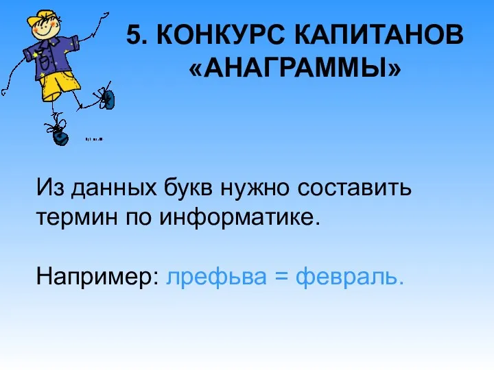 5. КОНКУРС КАПИТАНОВ «АНАГРАММЫ» Из данных букв нужно составить термин по информатике. Например: лрефьва = февраль.