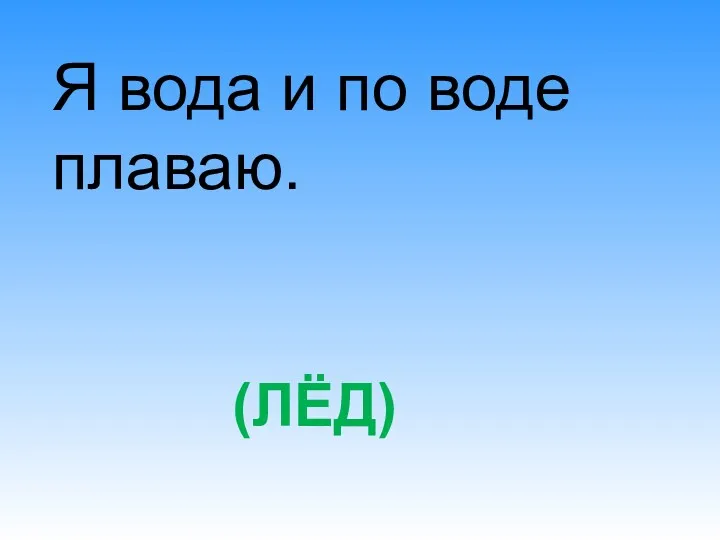 (ЛЁД) Я вода и по воде плаваю.