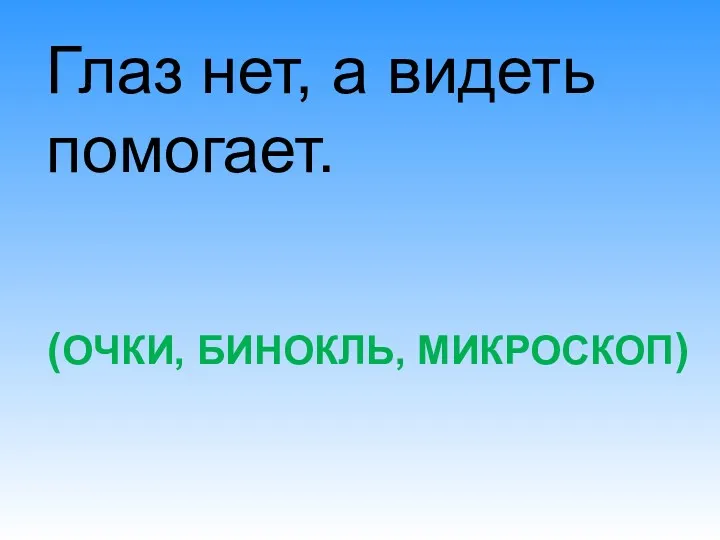 (ОЧКИ, БИНОКЛЬ, МИКРОСКОП) Глаз нет, а видеть помогает.