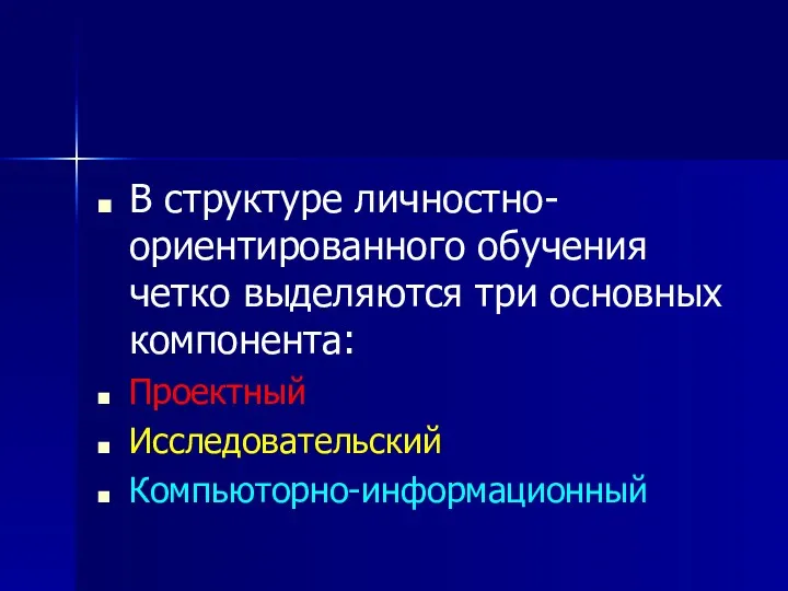 В структуре личностно-ориентированного обучения четко выделяются три основных компонента: Проектный Исследовательский Компьюторно-информационный