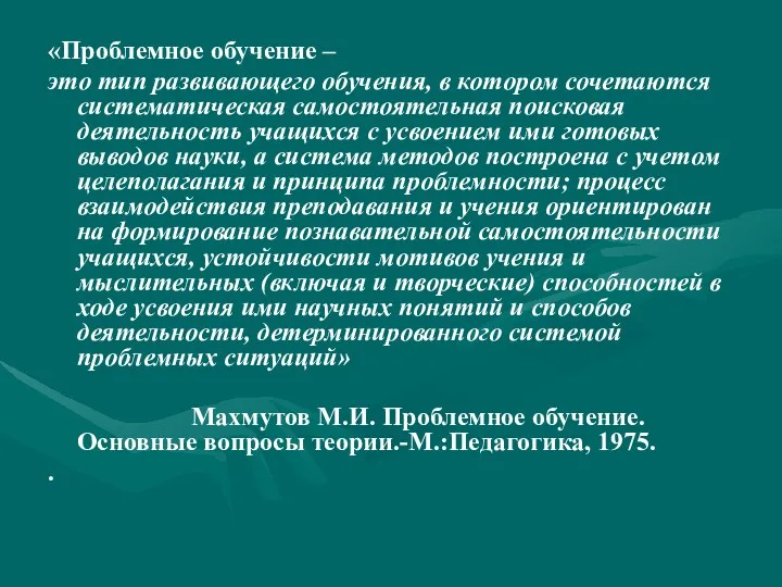 «Проблемное обучение – это тип развивающего обучения, в котором сочетаются