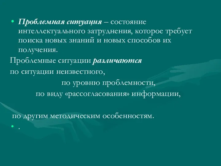 Проблемная ситуация – состояние интеллектуального затруднения, которое требует поиска новых