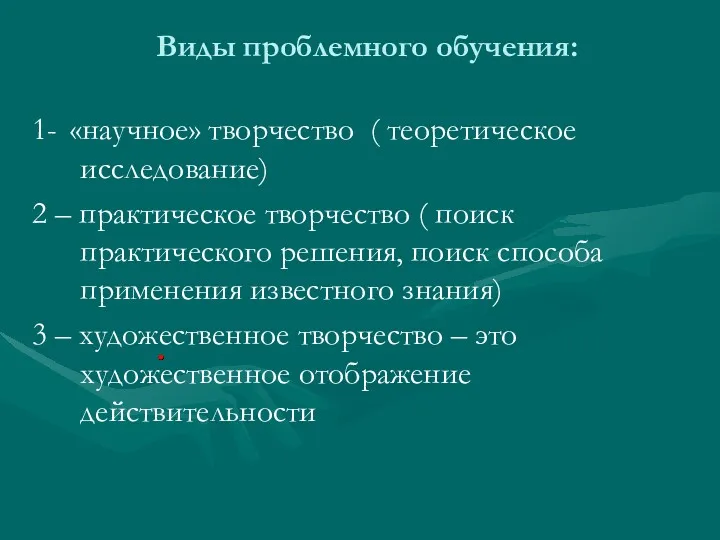 Виды проблемного обучения: 1- «научное» творчество ( теоретическое исследование) 2