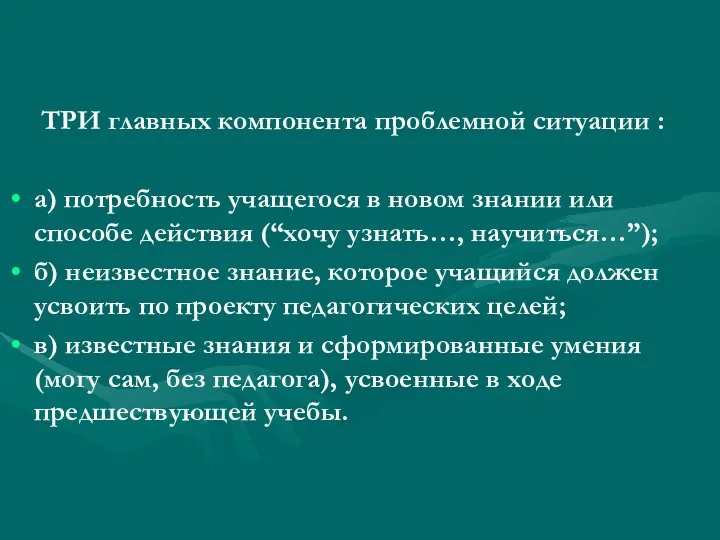 ТРИ главных компонента проблемной ситуации : а) потребность учащегося в