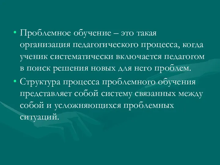 Проблемное обучение – это такая организация педагогического процесса, когда ученик