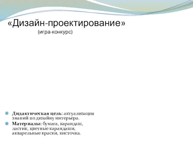 «Дизайн-проектирование» (игра-конкурс) Дидактическая цель: актуализация знаний по дизайну интерьера. Материалы: