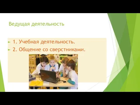 Ведущая деятельность 1. Учебная деятельность. 2. Общение со сверстниками.