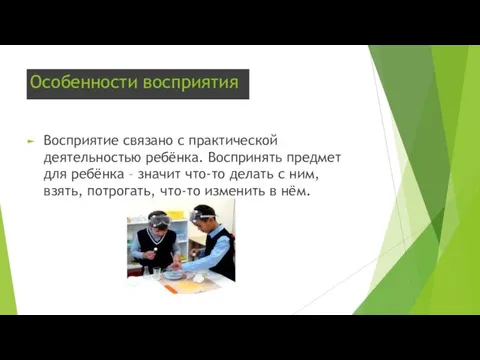 Особенности восприятия Восприятие связано с практической деятельностью ребёнка. Воспринять предмет