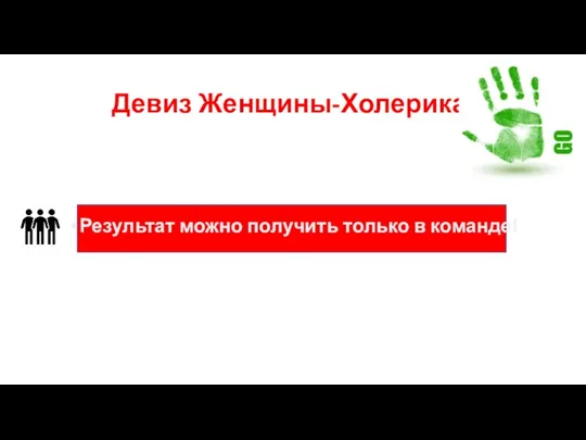 Девиз Женщины-Холерика: Результат можно получить только в команде!