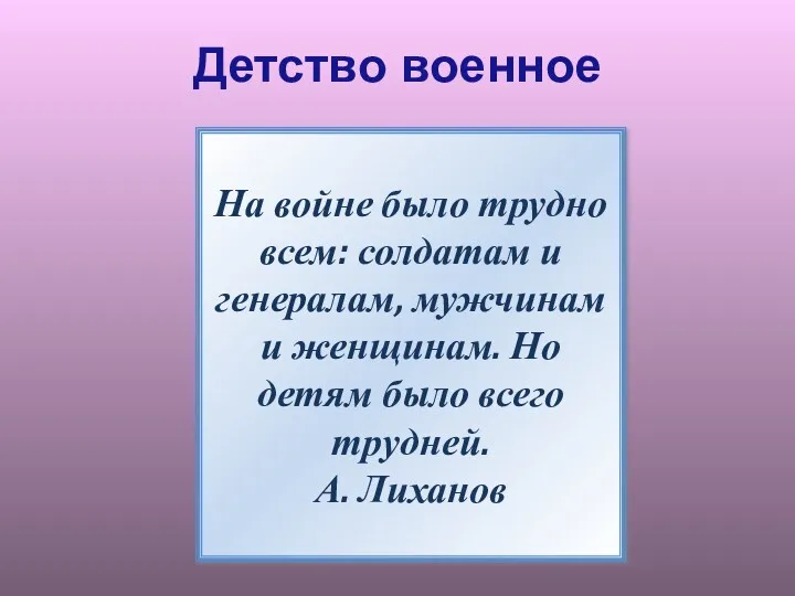 Детство военное На войне было трудно всем: солдатам и генералам,