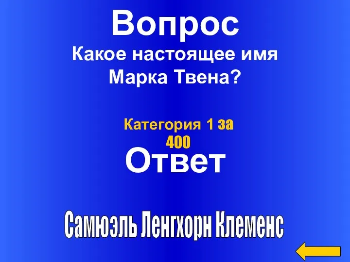 Вопрос Ответ Категория 1 за 400 Какое настоящее имя Марка Твена? Самюэль Ленгхорн Клеменс