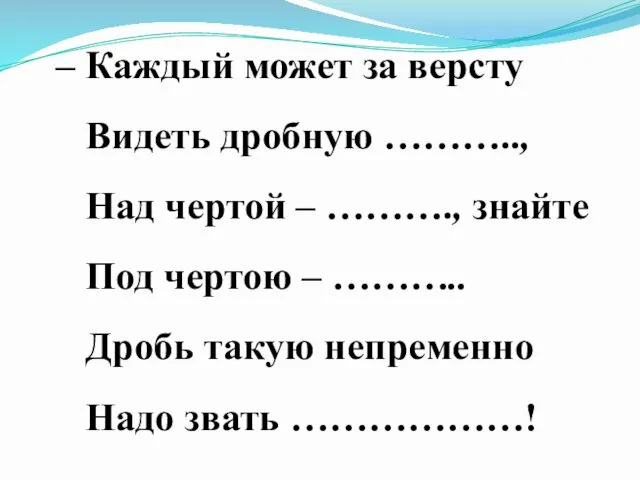 – Каждый может за версту Видеть дробную ……….., Над чертой