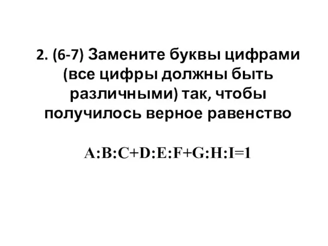2. (6-7) Замените буквы цифрами (все цифры должны быть различными) так, чтобы получилось верное равенство A:B:C+D:E:F+G:H:I=1