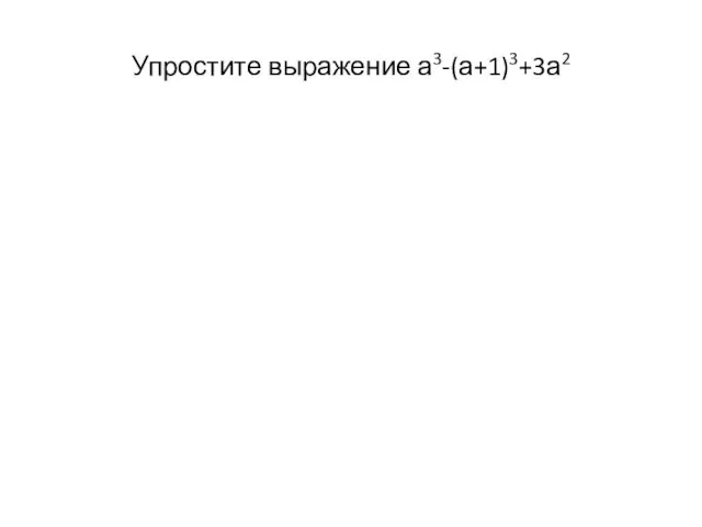 Упростите выражение а3-(а+1)3+3а2