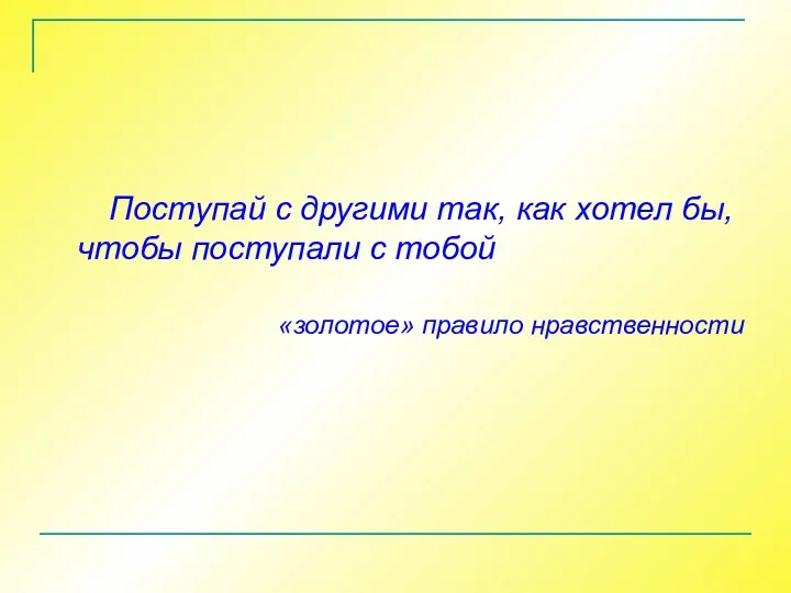 Поступай с другими так, как хотел бы, чтобы поступали с тобой «золотое» правило нравственности