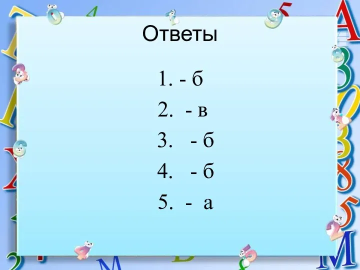 Ответы 1. - б 2. - в 3. - б 4. - б 5. - а