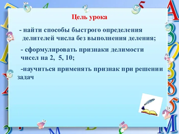 Цель урока - найти способы быстрого определения делителей числа без выполнения деления; -