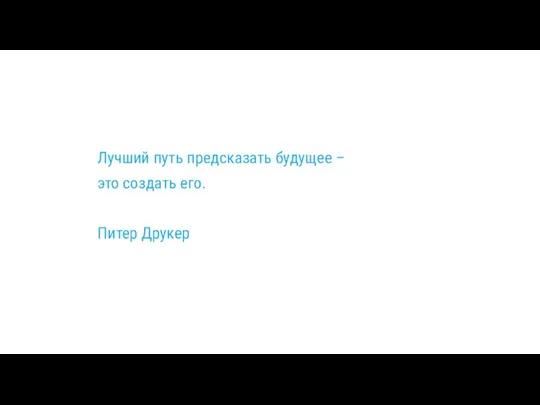 Лучший путь предсказать будущее – это создать его. Питер Друкер