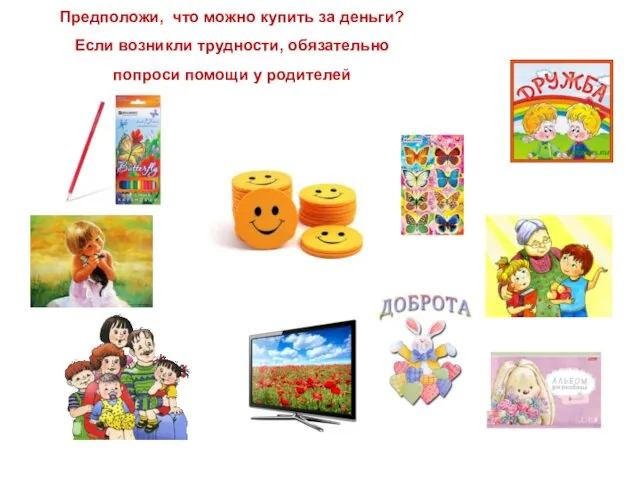 Предположи, что можно купить за деньги? Если возникли трудности, обязательно попроси помощи у родителей