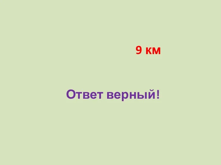 9 км Ответ верный!