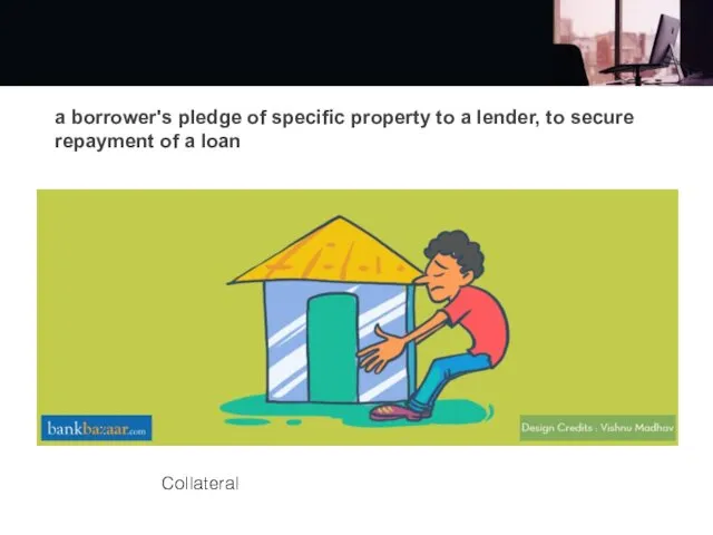 a borrower's pledge of specific property to a lender, to secure repayment of a loan Collateral