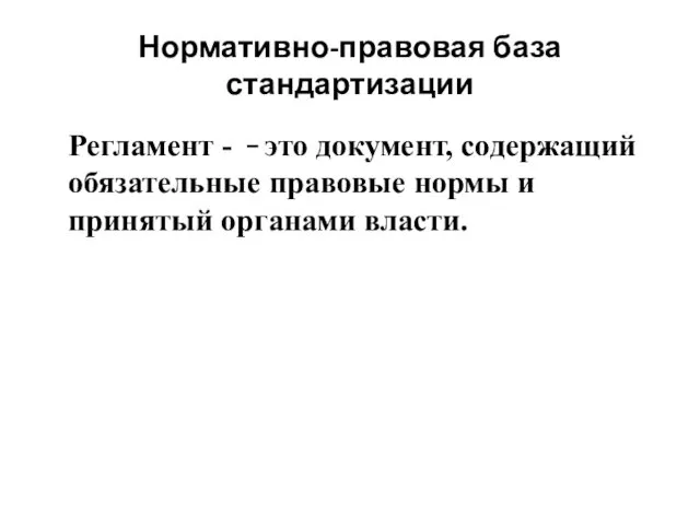 Нормативно-правовая база стандартизации Регламент - это документ, содержащий обязательные правовые нормы и принятый органами власти.