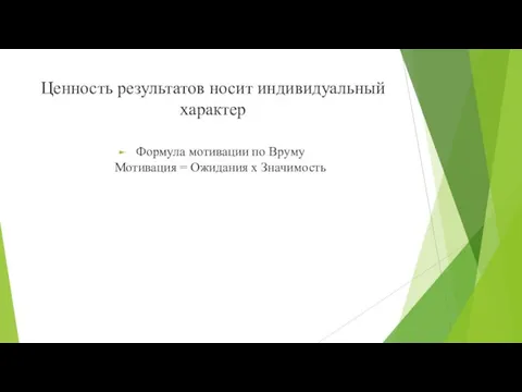 Ценность результатов носит индивидуальный характер Формула мотивации по Вруму Мотивация = Ожидания х Значимость