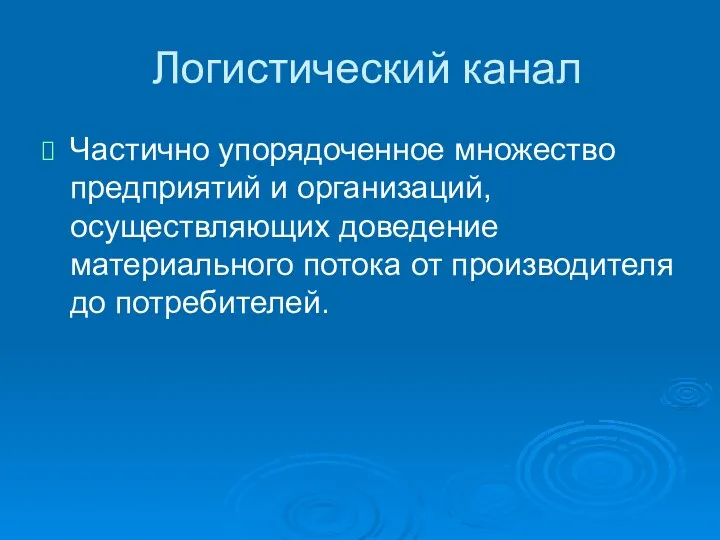 Логистический канал Частично упорядоченное множество предприятий и организаций, осуществляющих доведение материального потока от производителя до потребителей.