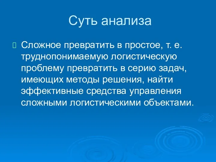 Суть анализа Сложное превратить в простое, т. е. труднопонимаемую логистическую