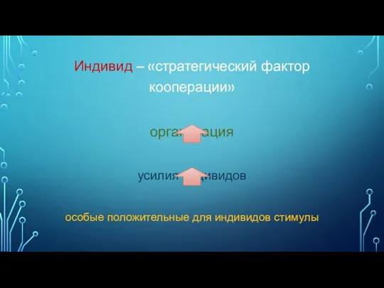 Индивид – «стратегический фактор кооперации» организация усилия индивидов особые положительные для индивидов стимулы