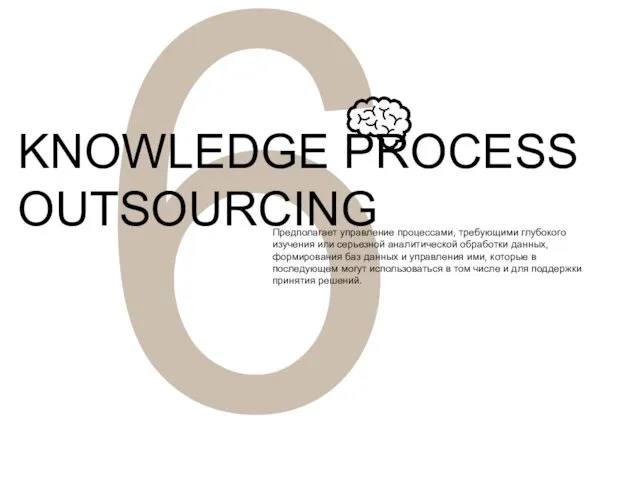 6 KNOWLEDGE PROCESS OUTSOURCING Предполагает управление процессами, требующими глубокого изучения