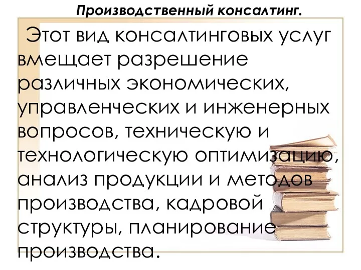 Производственный консалтинг. Этот вид консалтинговых услуг вмещает разрешение различных экономических,