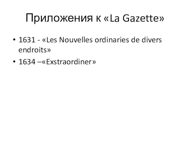 Приложения к «La Gazette» 1631 - «Les Nouvelles ordinaries de divers endroits» 1634 –«Exstraordiner»