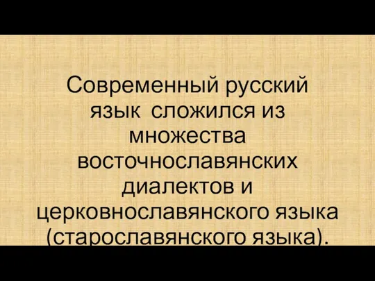 Современный русский язык сложился из множества восточнославянских диалектов и церковнославянского языка (старославянского языка).